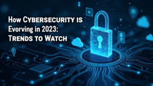 Cybersecurity Trends 2023: What to Expect and Watch For